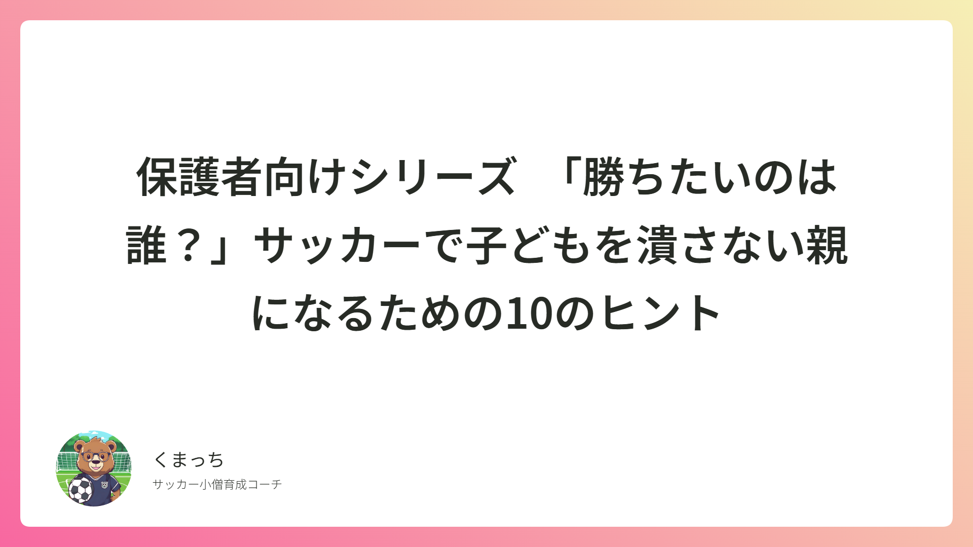 保護者向けシリーズ　「勝ちたいのは誰？」サッカーで子どもを潰さない親になるための10のヒント