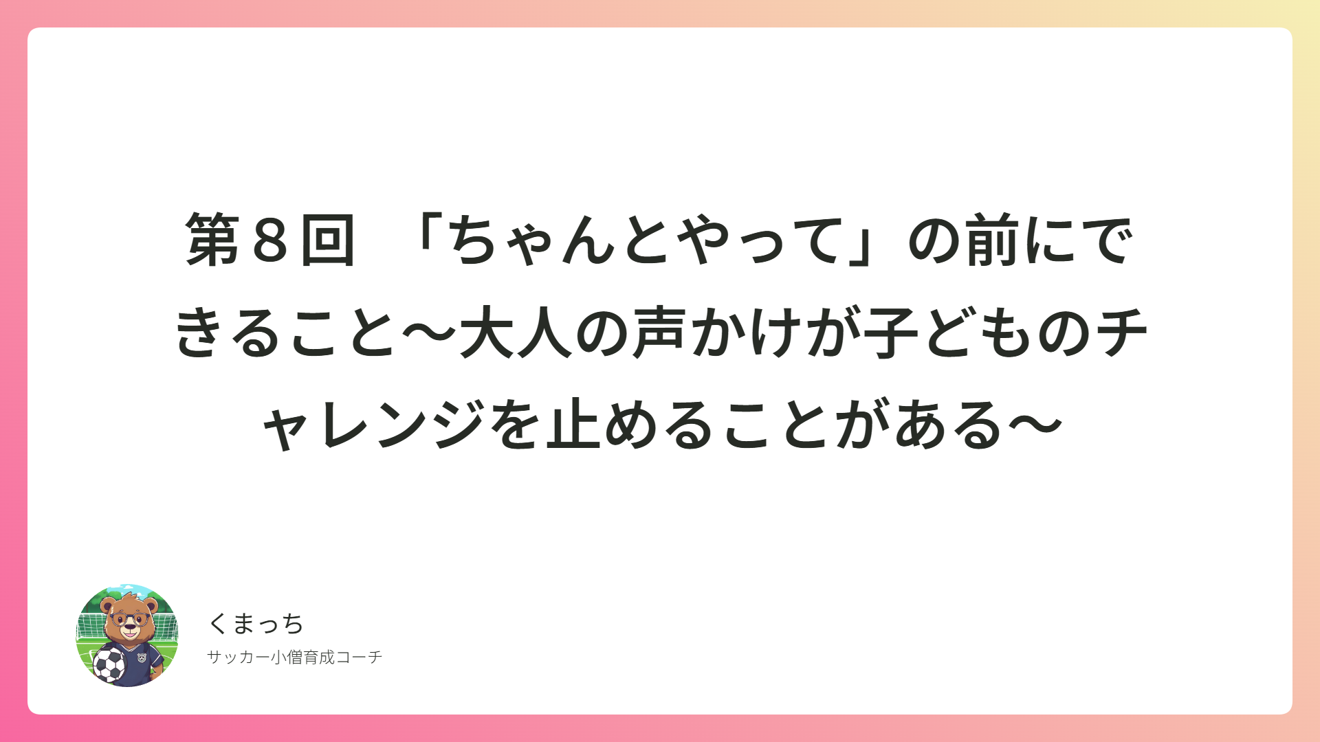 第８回　「ちゃんとやって」の前にできること～大人の声かけが子どものチャレンジを止めることがある～